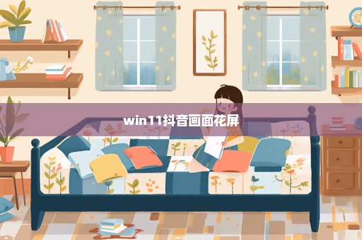 win11抖音画面花屏