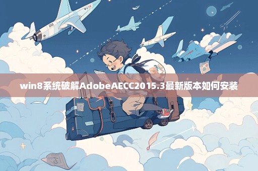 win8系统破解AdobeAECC2015.3最新版本如何安装