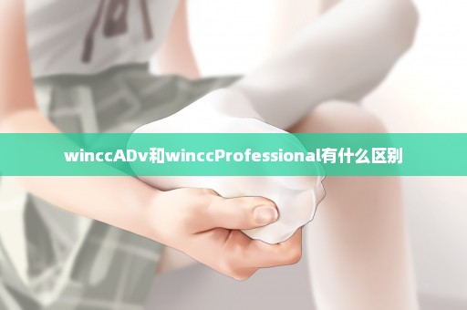 winccADv和winccProfessional有什么区别