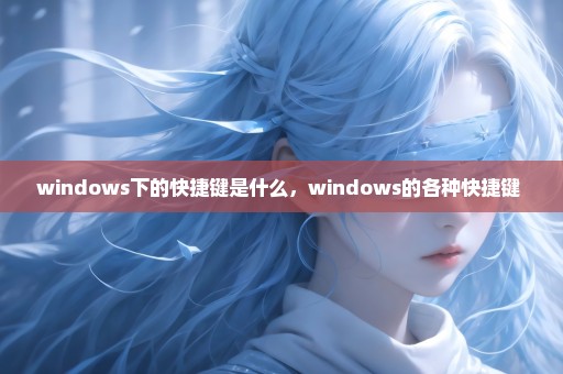 windows下的快捷键是什么，windows的各种快捷键 