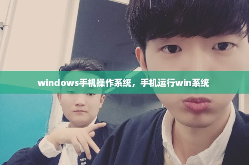 windows手机操作系统，手机运行win系统 