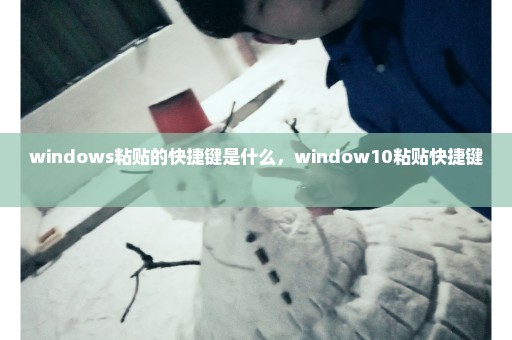 windows粘贴的快捷键是什么，window10粘贴快捷键 