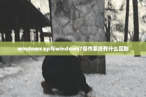 windows xp与windows7操作系统有什么区别