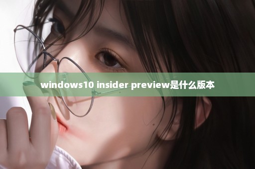 windows10 insider preview是什么版本