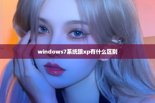 windows7系统跟xp有什么区别