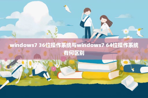 windows7 36位操作系统与windows7 64位操作系统有何区别