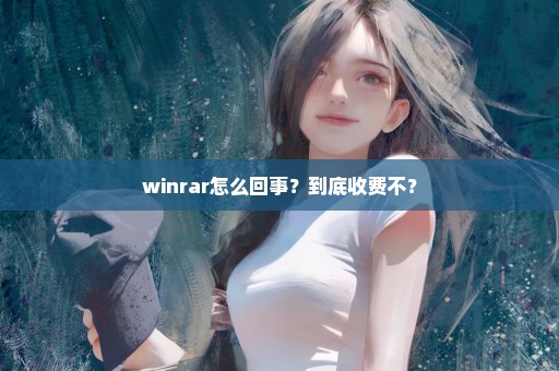 winrar怎么回事？到底收费不？