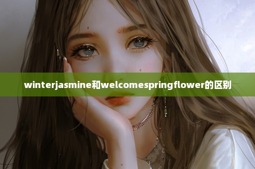 winterjasmine和welcomespringflower的区别