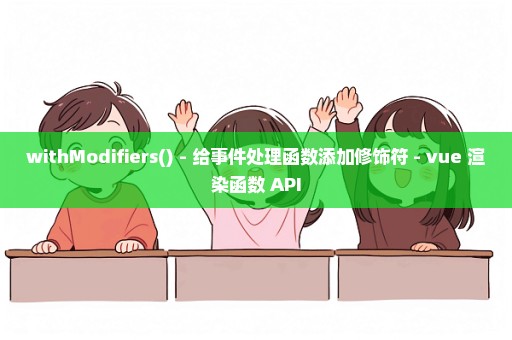 withModifiers() - 给事件处理函数添加修饰符 - vue 渲染函数 API