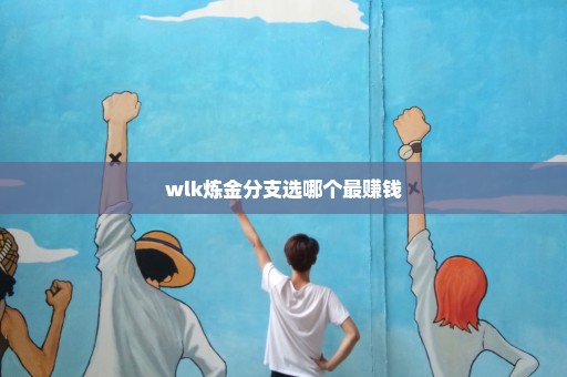 wlk炼金分支选哪个最赚钱