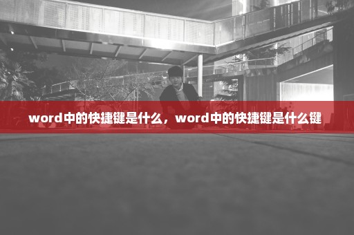 word中的快捷键是什么，word中的快捷键是什么键 