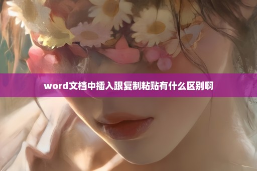 word文档中插入跟复制粘贴有什么区别啊