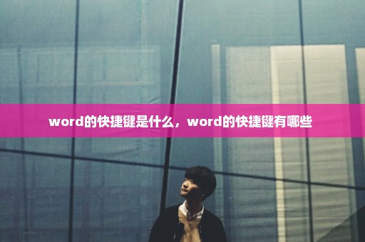 word的快捷键是什么，word的快捷键有哪些 