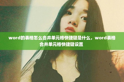 word的表格怎么合并单元格快捷键是什么，word表格合并单元格快捷键设置 