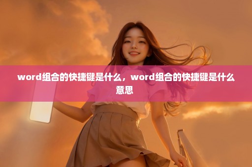 word组合的快捷键是什么，word组合的快捷键是什么意思 