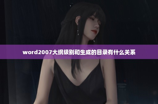 word2007大纲级别和生成的目录有什么关系