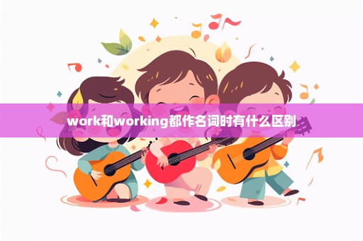 work和working都作名词时有什么区别