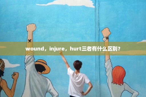 wound，injure，hurt三者有什么区别？