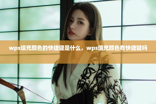 wps填充颜色的快捷键是什么，wps填充颜色有快捷键吗 