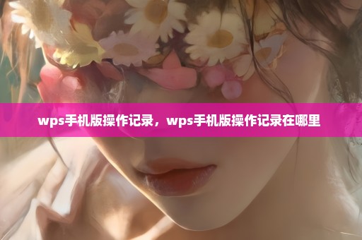 wps手机版操作记录，wps手机版操作记录在哪里 