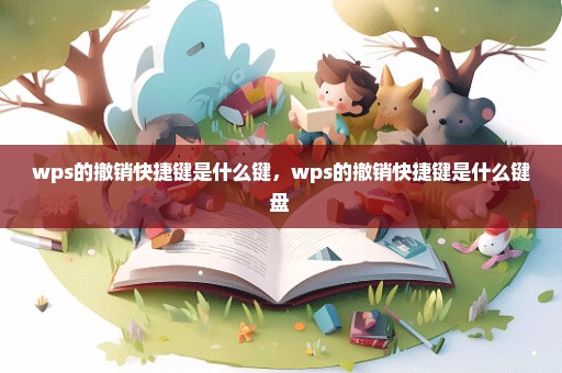 wps的撤销快捷键是什么键，wps的撤销快捷键是什么键盘 