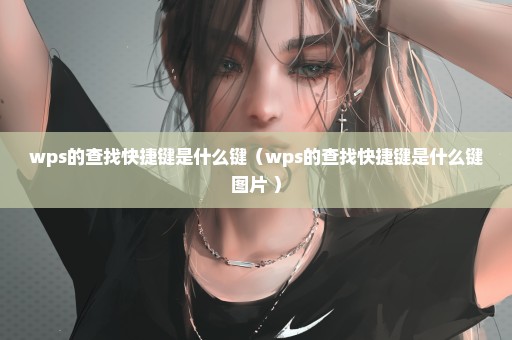 wps的查找快捷键是什么键（wps的查找快捷键是什么键图片 ）