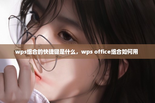 wps组合的快捷键是什么，wps office组合如何用 