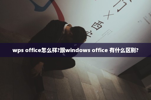 wps office怎么样?跟windows office 有什么区别?