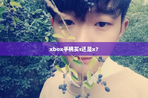 xbox手柄买s还是x？