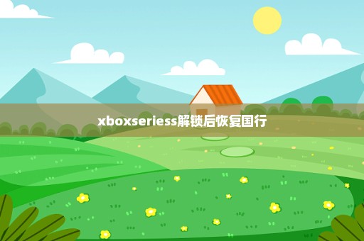 xboxseriess解锁后恢复国行