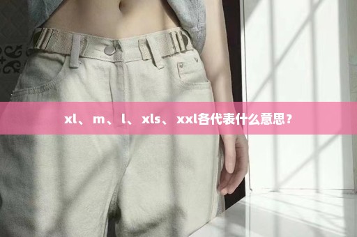 xl、 m、 l、 xls、 xxl各代表什么意思？