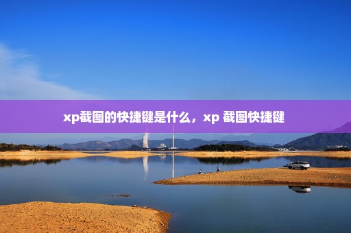 xp截图的快捷键是什么，xp 截图快捷键 