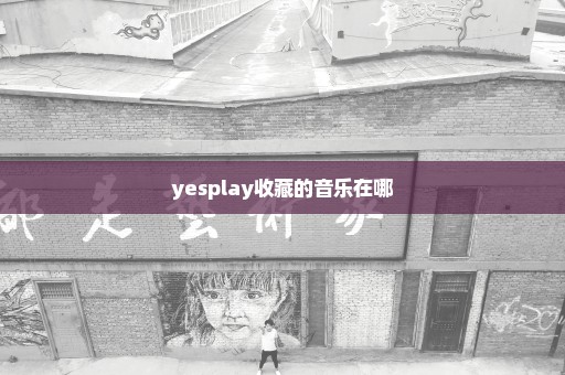 yesplay收藏的音乐在哪