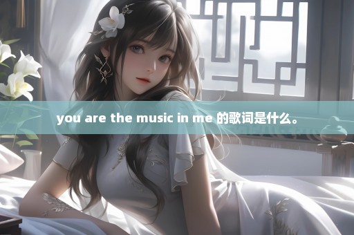 you are the music in me 的歌词是什么。