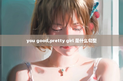 you good,pretty girl 是什么句型