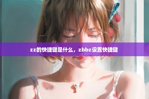 zz的快捷键是什么，zbbz设置快捷键 